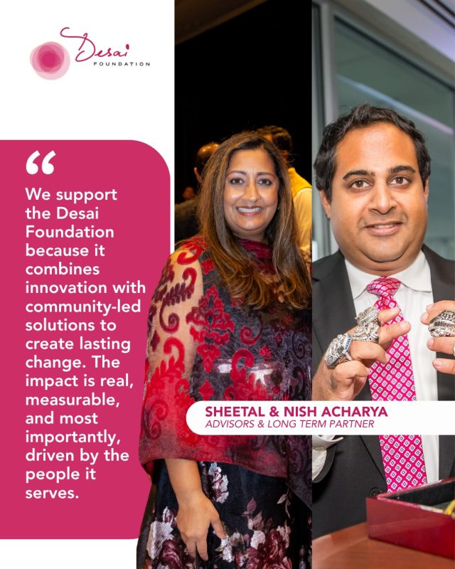 Nish and Sheetal Acharya have been longtime champions of the Desai Foundation. Their friendship and generosity have opened countless doors, including an introduction to Secretary Hillary Clinton, whose 2023 visit to our programs in India was a defining milestone for our organization.

Nish is the Founder and CEO of Equal Innovation, a global organization that connects mission-driven innovators and entrepreneurs with the partners, funding, and resources needed to solve some of the world’s biggest challenges. Sheetal is Chief of Staff and Head of Planning & Performance at National Grid, where she leads strategic operations and performance. She is also a passionate advocate for women in leadership and STEM, mentoring future leaders and championing greater representation in the workplace.

Beyond their generosity, Nish and Sheetal are always there when we need them. Whether it’s answering a question, making a thoughtful introduction, filling tables at the Lotus Festival, or simply showing up to support our work, they lead with kindness and commitment. We are deeply grateful for their partnership, friendship, and the many ways they continue to help the Desai Foundation grow.

#DonorSpotlight #DreamBeyond #DesaiFoundation #LotusFestival #AnnualGala